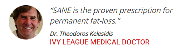 SANE is the proven prescription for permanent fat-loss. ~ Dr. Theodoros Kelesidis IVY LEAGUE MEDICAL DOCTOR