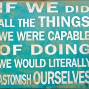 An image of a sign that reads if we did all the things we were capable of doing we would literally astonish ourselves.