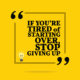 An image of a sign that reads if you're tired of starting over, stop giving up.