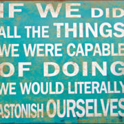 An image of a sign that reads if we did all the things we were capable of doing we would literally astonish ourselves.